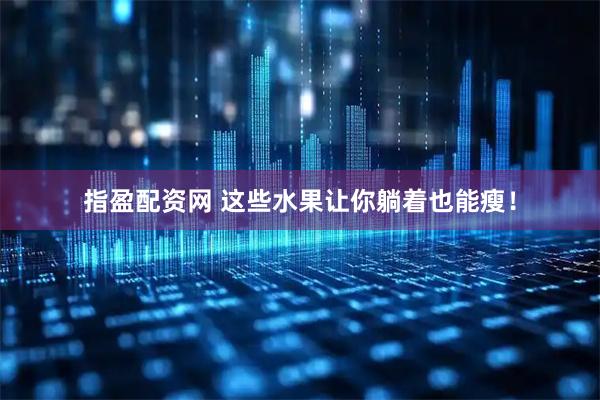 指盈配资网 这些水果让你躺着也能瘦！