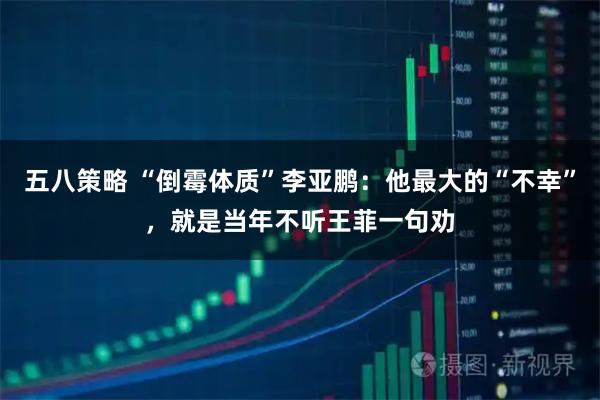 五八策略 “倒霉体质”李亚鹏：他最大的“不幸”，就是当年不听王菲一句劝
