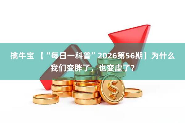 擒牛宝 【“每日一科普”2026第56期】为什么我们变胖了，也变虚了？