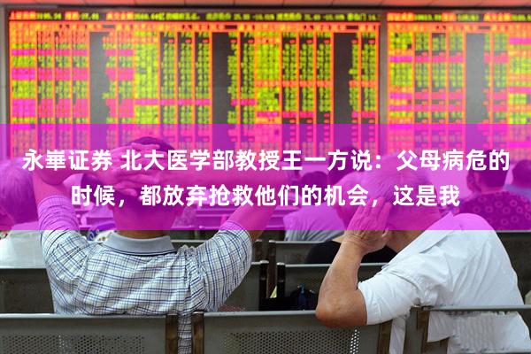永崋证券 北大医学部教授王一方说：父母病危的时候，都放弃抢救他们的机会，这是我