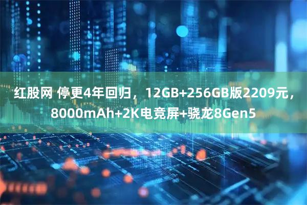 红股网 停更4年回归，12GB+256GB版2209元，8000mAh+2K电竞屏+骁龙8Gen5