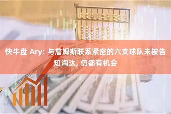 快牛盘 Ary: 与詹姆斯联系紧密的六支球队未被告知淘汰, 仍都有机会