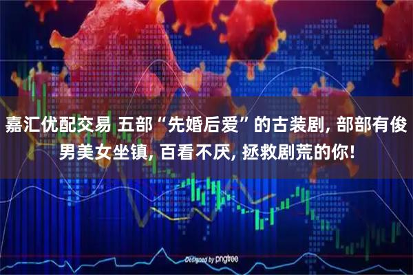 嘉汇优配交易 五部“先婚后爱”的古装剧, 部部有俊男美女坐镇, 百看不厌, 拯救剧荒的你!