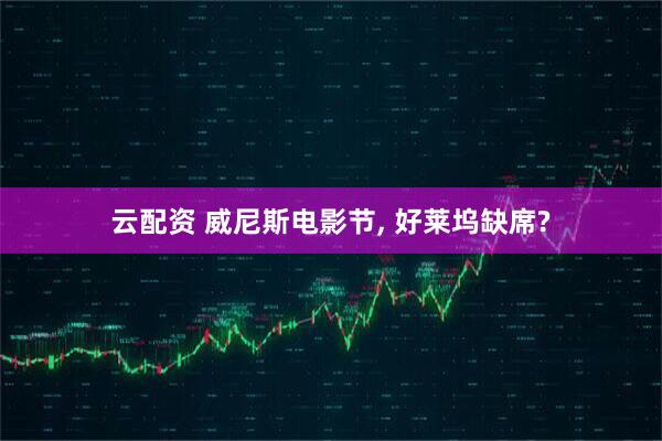 云配资 威尼斯电影节, 好莱坞缺席?