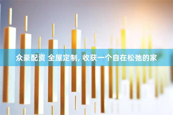 众豪配资 全屋定制, 收获一个自在松弛的家